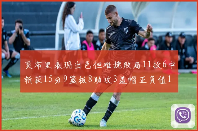 莫布里表现出色但难挽败局11投6中斩获15分9篮板8助攻3盖帽正负值11