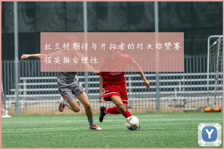 杜兰特期待与开拓者的对决称赞赛程安排合理性