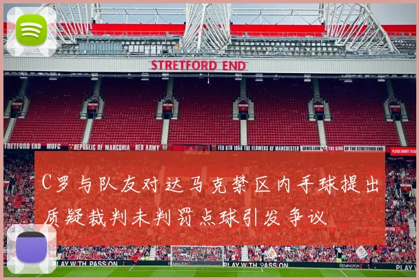 C罗与队友对达马克禁区内手球提出质疑裁判未判罚点球引发争议